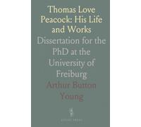 Thomas Love Peacock: His Life and Works: Dissertation for the PhD at the University of Freiburg