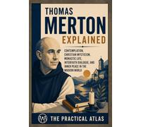 Thomas Merton Explained: Contemplation, Christian Mysticism, Monastic Life, Interfaith Dialogue, and Inner Peace in the Modern World