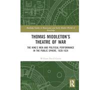 Thomas Middleton’s Theatre of War: The King’s Men and Political Performance in the Public Sphere, 1620-1624