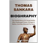 Thomas Sankara Bioghraphy: The Untold Story of a Young Soldier Who Challenged Power, Changed a Nation, and Was Silenced Too Soon