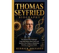 THOMAS SEYFRIED BIOGRAPHY: The Scientist Who Challenged Long-Held Beliefs About Cancer and Sparked a New Debate on Metabolism, Nutrition, and Human Health