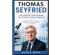 THOMAS SEYFRIED: THE SCIENTIST CHALLENGING THE FUTURE OF CANCER RESEARCH: Inside the Research, Discoveries, and Debates Shaping Modern Cancer Science