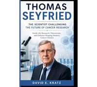 THOMAS SEYFRIED: THE SCIENTIST CHALLENGING THE FUTURE OF CANCER RESEARCH: Inside the Research, Discoveries, and Debates Shaping Modern Cancer Science