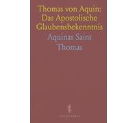 Thomas von Aquin: Das Apostolische Glaubensbekenntnis: Eine verständliche Einführung in Inhalt, Gewissheit und Praxis des Credo