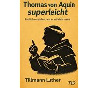 Thomas von Aquin superleicht.: Endlich verstehen, was er wirklich meint