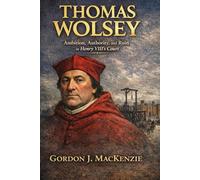 Thomas Wolsey: Ambition, Authority, and Ruin in Henry VIII’s Court