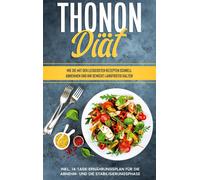 Thonon Diät: Wie Sie Mit Den Leckersten Rezepten Schnell Abnehmen Und Ihr Gewicht Langfristig Halten - Inkl. 14-Tage-Ernährungsplan Für Die Abnehm- Und Die Stabilisierungsphase