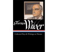 Thornton Wilder: Collected Plays & Writings On Theater (Loa #172)