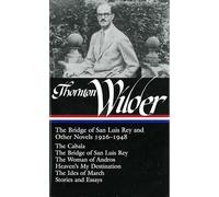 Thornton Wilder: The Bridge of San Luis Rey and Other Novels 1926-1948 (LOA #194): The Cabala / The Bridge of San Luis Rey / The Woman of Andros / ... / The Ides of March / stories and essays