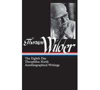 Thornton Wilder: The Eighth Day, Theophilus North, Autobiographical Writings (LOA #224)