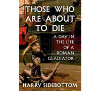 Those Who Are About to Die: A Day in the Life of a Roman Gladiator