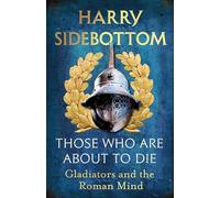 Those Who Are About To Die: Gladiators and the Roman Mind: The New History by the Bestselling Author