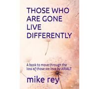 THOSE WHO ARE GONE LIVE DIFFERENTLY: A book to move through the loss of those we love by ARIALT
