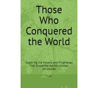 Those Who Conquered the World: Exploring the Powers and Prophecies That Shape the World’s Hidden Structures