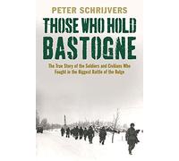 Those Who Hold Bastogne: The True Story of the Soldiers and Civilians Who Fought in the Biggest Battle of the Bulge