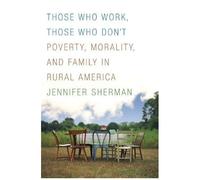 Those Who Work, Those Who Don't: Poverty, Morality, And Family In Rural America