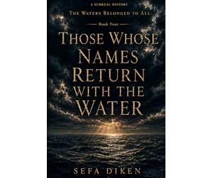 Those Whose Names Return with the Water: A Surreal History - Book IV: The Waters Belonged to All