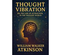 Thought Vibration: Or, the Law of Attraction in the Thought World