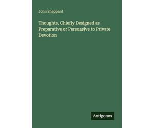 Thoughts, Chiefly Designed as Preparative or Persuasive to Private Devotion