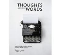 Thoughts Clothed in Words: Classical Rhetoric from a Biblical Worldview