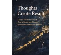 Thoughts Create Results: Success Mindset Journal & Goal Achievement Planner For Ambitious Men And Women