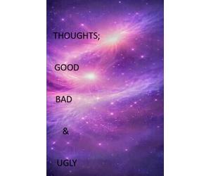 Thoughts; Good, Bad & Ugly