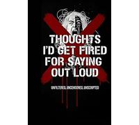 Thoughts I'd Get Fired for Saying Out Loud: Unfiltered, Uncensored, Unscripted: Dark Humor Journal for Workplace Frustrations, Funny Notebook for ... Gift, Boss, Office, Adult Humor NoteBook Gift