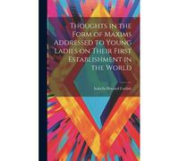 Thoughts In The Form Of Maxims Addressed To Young Ladies On Their First Establishment In The World