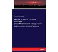 Thoughts on General and Partial Inoculations Containing a translation of two treatises written when the author was at Petersburg and published there in th Thomas DimsdaleThomas Dimsdale (Auteur)