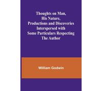 Thoughts On Man, His Nature, Productions And Discoveries Interspersed With Some Particulars Respecting The Author