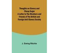 Thoughts On Slavery And Cheap Sugar A Letter To The Members And Friends Of The British And Foreign Anti-Slavery Society