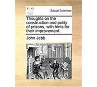 Thoughts on the Construction and Polity of Prisons, with Hints for Their Improvement. Jebb, John (Auteur)