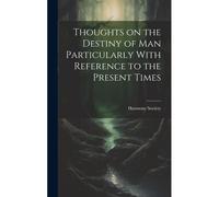 Thoughts On The Destiny Of Man Particularly With Reference To The Present Times