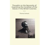 Thoughts on the Necessity of Improving the Condition of the Slaves in the British Colonies
