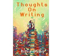 Thoughts On Writing: A Comprehensive Collection Of Advice, Tips, Guidance And Ideas On The Craft Of Writing