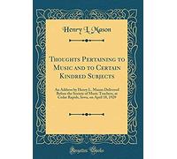 Thoughts Pertaining To Music And To Certain Kindred Subjects: An Address By Henry L. Mason Delivered Before The Society Of Music Teachers, At Cedar Ra