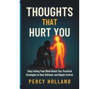Thoughts that Hurt You: Stop Letting Your Mind Attack You: Practical Strategies to Heal, Reframe, and Regain Control.