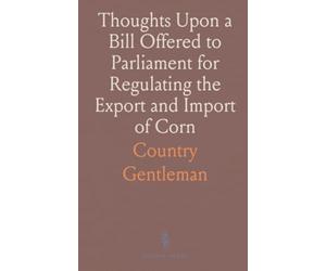 Thoughts Upon a Bill Offered to Parliament for Regulating the Export and Import of Corn: Observations Upon Dean Tucker's Reflections