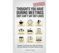 THOUGHTS YOU HAVE DURING MEETINGS (BUT CAN'T SAY OUT LOUD): Unspoken Truth About Zoom Calls, Brainstorms and Every Meeting That Could've Been an Email