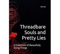 Threadbare Souls and Pretty Lies: A Collection of Beautifully Dying Things