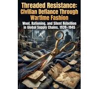 Threaded Resistance: Civilian Defiance Through Wartime Fashion: Wool, Rationing, and Silent Rebellion in Global Supply Chains, 1939-1945