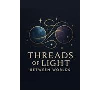 Threads of Light Between Worlds: Weaving the Invisible Connections of Spirit and Matter