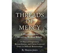 Threads of Mercy: A Devotional for Mending Broken Bonds: 33 Days of Forgiveness, Reconciliation, and Christ-Centered Grace in Difficult Relationships