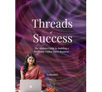 Threads of Success - The Modern Guide to Build, Scale and Automate a Profitable Online Saree Business in India: The Step-by-Step Guide to Build, Scale, and Automate Your Saree Business from Home