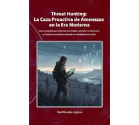 Threat Hunting: La Caza Proactiva de Amenazas en la Era Moderna: Guía completa para detectar lo invisible, anticipar al adversario y construir una defensa basada en inteligencia y acción.