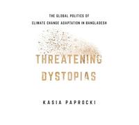 Threatening Dystopias: The Global Politics of Climate Change Adaptation in Bangladesh
