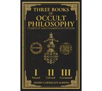 Three Books of Occult Philosophy: The Complete and Unabridged Master Edition with Original Illustrations Restored: The True English Translation of Agrippa’s Natural, Celestial, and Ceremonial Magic