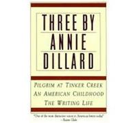 Three by Annie Dillard: The Writing Life, An American Childhood, Pilgrim at Tinker Creek