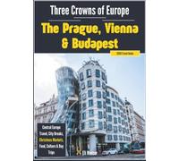 Three Crowns of Europe: The Prague, Vienna & Budapest 2026 Travel Guide: Central Europe Travel, City Breaks, Christmas Markets, Food, Culture & Day Trips