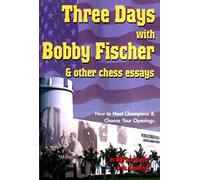 Three Days With Bobby Fischer & Other Chess Essays: How To Meet Champions & Choose Your Openings